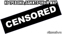 не тревожь,зажиточный мир. 