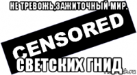 не тревожь,зажиточный мир. светских гнид