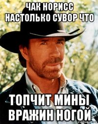 чак норисс настолько сувор что топчит мины вражин ногой