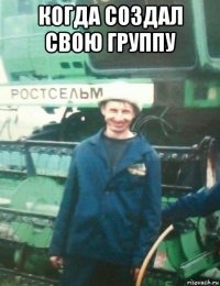 когда создал свою группу 