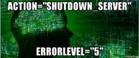 action="shutdown_server" errorlevel="5"