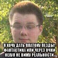  я хочу дать платону пезды! фантастика или через очки нехуя не вижу реальности