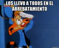 los llevo a todos en el arrebatamiento 