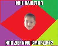 мне кажется или дерьмо смирдит?