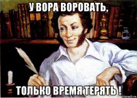 у вора воровать, только время терять !