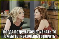  когда подруга хочет узнать то о чём ты не хочешь говорить