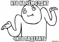 кто на чём ездит чито паделать