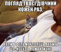 погляд твоєї дівчини кожен раз, коли в фільмі хлопець робить що-небудь романтичне