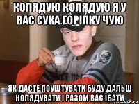 колядую колядую я у вас сука горілку чую як дасте поуштувати буду дальш колядувати і разом вас їбати