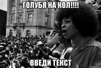 голубя на кол!!!! введи текст