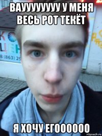 вауууууууу у меня весь рот текёт я хочу егоооооо