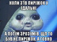коли з'їв пиріжок у їдальні а потім зрозумів, щл то був не пиріжок, а говно