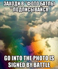 заходи в "фото батлы " подписывайся go into the photo is signed by battle