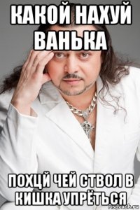 какой нахуй ванька похцй чей ствол в кишка упрёться