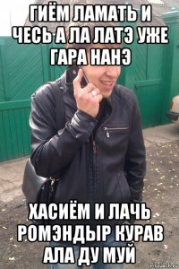гиём ламать и чесь а ла латэ уже гара нанэ хасиём и лачь ромэндыр курав ала ду муй