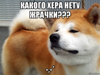 какого хера нету жрачки??? -.-*