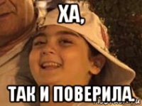 ха, так и поверила.