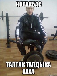 котакбас талтак талдыка хаха