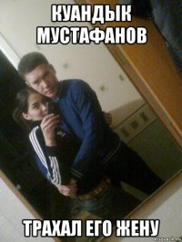 куандык мустафанов трахал его жену