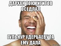 дархан токжигитов оседлал гульнур удербаеву та ему дала