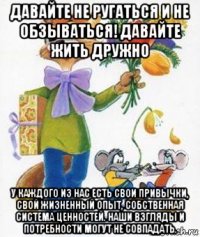 давайте не ругаться и не обзываться! давайте жить дружно у каждого из нас есть свои привычки, свой жизненный опыт, собственная система ценностей. наши взгляды и потребности могут не совпадать.