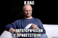 я вас категорически приветствую