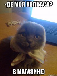 -де моя колбаса? в магазине)