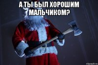 а ты был хорошим мальчиком? 
