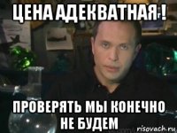 цена адекватная ! проверять мы конечно не будем