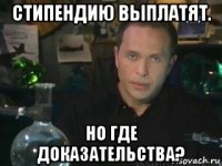 стипендию выплатят. но где доказательства?