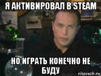 я активировал в steam но играть конечно не буду