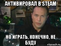 активировал в steam но играть, конечно, не буду