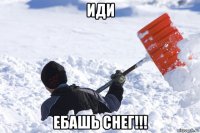 иди ебашь снег!!!
