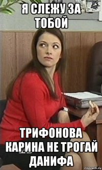я слежу за тобой трифонова карина не трогай данифа