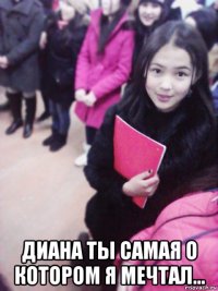  диана ты самая о котором я мечтал...