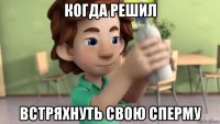 когда решил встряхнуть свою сперму
