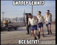 биллер бежит? все бегут!