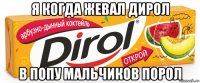 я когда жевал дирол в попу мальчиков порол