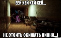 еей хей хей хей... не стоить обижать пинки...)