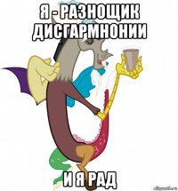 я - разнощик дисгармнонии и я рад