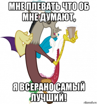 мне плевать что об мне думают, я всерано самый лучший!