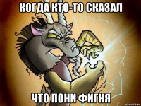 когда кто-то сказал что пони фигня