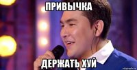 привычка держать хуй