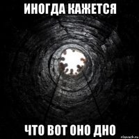 иногда кажется что вот оно дно