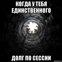 когда у тебя единственного долг по сессии