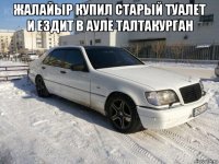 жалайыр купил старый туалет и ездит в ауле талтакурган 
