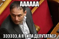 аааааа ээээээ, а я типа депутатас?