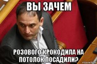 вы зачем розового крокодила на потолок посадили?