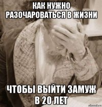 как нужно разочароваться в жизни чтобы выйти замуж в 20 лет