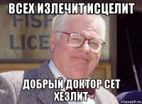 всех излечит исцелит добрый доктор сет хезлит